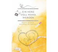 Ein Herz voll Mama werden: Briefe an dich, während du wächst