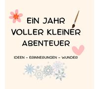 Ein Jahr Voller Kleiner Abenteuer: Ein kreatives Mitmachbuch mit Bastelideen, Erinnerungsseiten & Jahreszeiten-Momenten für Kinder