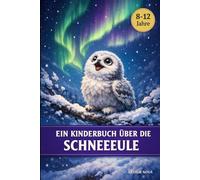 Ein Kinderbuch über die Schneeeule: Eine herzerwärmende Erzählung für neugierige junge Leser