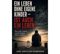 Ein Leben ohne eigene Kinder - ist auch ein Leben: Über Liebe, Verlust und die Freiheit, anders zu leben
