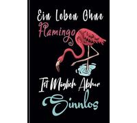 Ein Leben Ohne Flamingo Ist Möglich Aber Sinnlos: Notizbuch Tagebuch Flamingo, Lustige Scherzgeschenke für Erwachsene, Männer, Frauen, Familie, Kollegen.