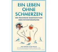 Ein Leben ohne Schmerzen: Der praxisnahe Selbsthilfe-Plan eines Physiotherapeuten - Statt Spritzen, Pillen und OP: Mit gezielten Übungen Rücken-, ... und Schulterschmerzen nachhaltig behandeln