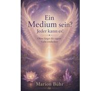 Ein Medium sein? Jeder kann das!: Die eigene Gabe entdecken
