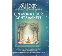 Ein Monat der Achtsamkeit: Erfahre in 30 Tagen, wie Achtsamkeit dein Leben verändern kann - mehr Ruhe, Klarheit und Freude warten auf dich