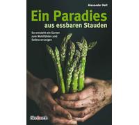 Ein Paradies aus essbaren Stauden: So entsteht ein Garten zum Wohlfühlen und Selbstversorgen: Wie man einen Garten zum Wohlfu¿hlen und zum Selbstversorgen anlegt