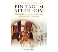 Ein tag im alten rom: alltagli: Alltägliche, geheimnisvolle und verblüffende Tatsachen