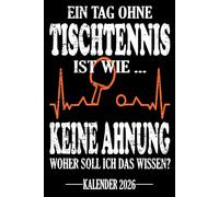 Ein Tag ohne Tischtennis Ist wie... Keine Ahnung Woher soll ich das wissen? Kalender 2026: Jahresplaner für das Jahr 2026. Für alle ... - Organizer und Zeitplaner für 1 Jahr