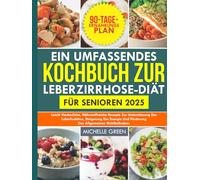Ein umfassendes Kochbuch zur Leberzirrhose-Diät für Senioren 2025: Leicht verdauliche, nährstoffreiche Rezepte zur Unterstützung der Leberfunktion, Steigerung der Energie und Förderung des allgemeinen