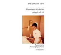 Ein weisses Häubchen wünsch ich mir: Tagebuch einer Schwesternschülerin 1970 bis 1973