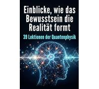 Einblicke, wie das Bewusstsein die Realität formt: 39 Lektionen der Quantenphysik