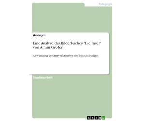 Eine Analyse des Bilderbuches "Die Insel" von Armin Greder: Anwendung der Analysekriterien von Michael Staiger