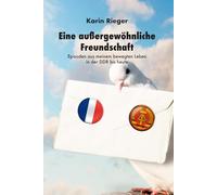 Eine außergewöhnliche Freundschaft: Episoden aus meinem bewegten Leben in der DDR bis heute