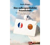 Eine außergewöhnliche Freundschaft: Episoden aus meinem bewegten Leben in der DDR bis heute