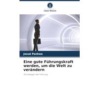 Eine gute Führungskraft werden, um die Welt zu verändern: Grundlagen der Führung