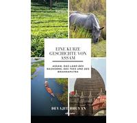 Eine kurze Geschichte von Assam Assam, das Land des Nashorns, des Tees und des Brahmaputra