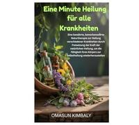 Eine Minute Heilung für alle Krankheiten: Eine bewährte, bemerkenswerte Naturtherapie zur Heilung verschiedener Krankheiten durch Freisetzung der ... Körpers zur Selbstheilung wiederherzustellen