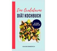 Eine oxalatarme DIÄT KOCHBUCH: Glutenfreie, zuckerarme, entzündungshemmende Rezepte und Speiseplan zur Behandlung von Nierensteinen und Entzündungen