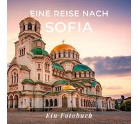 Eine Reise nach Sofia: Ein Fotobuch. Das perfekte Souvenir & Mitbringsel nach oder vor dem Urlaub. Statt Reiseführer, lieber diesen einzigartigen Bildband