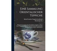 Eine Sammlung orientalischer Teppiche; Beitrag zur Geschichte des orientalischen Teppichs an Hand, von 47 durch die Persische- Teppich-Gesellschaft gesammelten Knüpfarbeiten der letzten 4 Jahrhunderte