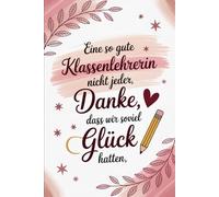 Eine so gute Klassenlehrerin hat nicht jeder, Danke, dass wir so viel Glück hatten: bschiedsgeschenk für Lehrerin - Dekoratives A5 Notizbuch mit ... zum Planen, Notieren und Dankesagen