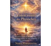 Eine Vision jenseits des Physischen: Meine Reise jenseits der physischen Welt und die Erkenntnisse, die meine Perspektive veränderten