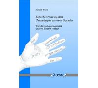 Eine Zeitreise Zu Den Ursprungen Unserer Sprache: Wie Die Indogermanistik Unsere Worter Erklart