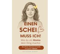Einen Scheiß muss ich!: Wie du als Mama dein Ding machst - Beruflicher Neustart und Familie mit System: deinem