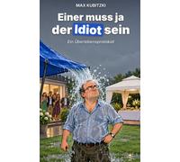 Einer muss ja der Idiot sein: Ein Überlebensprotokoll