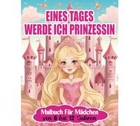 Eines Tages Werde Ich Prinzessin: Malbuch für Mädchen von 6 bis 12 Jahren: 50 Schöne Zeichnungen zum Ausmalen im Großformat. Kleidern Kronen ... 11 jahre. Geschenk zur Förderung Kreativität!
