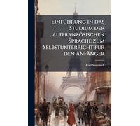 EinfÃ1/4hrung in das Studium der altfranzösischen Sprache zum Selbstunterricht fÃ1/4r den Anfänger