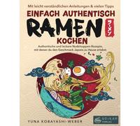Einfach authentisch Ramen kochen: Authentische und leckere Nudelsuppen-Rezepte, mit denen du den Geschmack Japans zu Hause erlebst. Mit leicht verständlichen Anleitungen & Tipps für Einsteiger