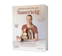 Einfach backen mit Sauerteig: 60 Rezepte für Brot, Gebäck und Süßes Von kräftigem Roggenbrot über luftige Zimtknoten bis hin zu knuspriger Sauerteigpizza