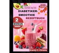 EINFACH DIABETIKER-SMOOTHIE REZEPTBUCH: 1200 Tage schneller und köstlicher kohlenhydratarmer Saft zur Kontrolle des Blutzuckers, zur Steigerung der ... mit einer 45-tägigen Saft-Challenge