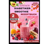 EINFACH DIABETIKER-SMOOTHIE REZEPTBUCH: 1200 Tage schneller und köstlicher kohlenhydratarmer Saft zur Kontrolle des Blutzuckers, zur Steigerung der ... mit einer 45-tägigen Saft-Challenge