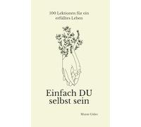 Einfach du selbst sein - 100 Lektionen für ein erfülltes Leben