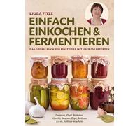 Einfach einkochen & fermentieren: Das große Buch für Einsteiger mit über 100 Rezepten - Gemüse, Obst, Kräuter, Kimchi, Saucen, Dips, Brühen u. v. m. haltbar machen