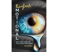 Einfach emotional: Wie dir deine Ängste den Weg zu deinem Glück zeigen