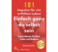 Einfach ganz du selbst sein - 101 Impulse für ein erfülltes Leben: Für mehr Mut, mehr Liebe und mehr Klarheit im Leben