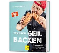Einfach geil Backen: Geniale Rezepte für Brot, Brötchen und Süßes