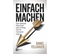Einfach machen: Die radikale Wahrheit über Erfolg, die Dir niemand sagt