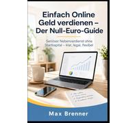 Einfach Online Geld verdienen - Der Null-Euro-Guide: Seriöser Nebenverdienst ohne Startkapital, rechtssicher erklärt: Wie du ohne Startkapital seriös online Geld verdienst