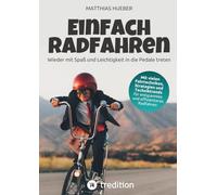 Einfach Radfahren - Wieder mit Spaß und Leichtigkeit in die Pedale treten: Strategien, Fahrtechniken und Techniktrends für entspanntes und effizienteres Radfahren
