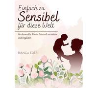 Einfach zu sensibel für diese Welt: Hochsensible Kinder liebevoll verstehen und begleiten