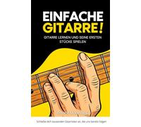 Einfache Gitarre: Methode, um Gitarre zu lernen und deine ersten Stücke zu spielen: Die Anfänger-Methode, um Gitarre zu lernen und schnell Fortschritte zu machen