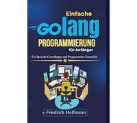 Einfache Golang-Programmierung für Anfänger: Go-Sprache Grundlagen und Programmier-Essentials