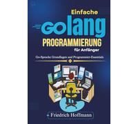 Einfache Golang-Programmierung für Anfänger: Go-Sprache Grundlagen und Programmier-Essentials