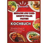 EINFACHE LOW CARB-REZEPTE VOLLER PROTEIN KOCHBUCH: 100 nahrhafte Rezepte mit einem schrittweisen 30-Tage-Ernährungsplan