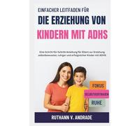 EINFACHER LEITFADEN FÜR DIE ERZIEHUNG VON KINDERN MIT ADHS: Eine Schritt-für-Schritt-Anleitung für Eltern zur Erziehung selbstbewusster, ruhiger und erfolgreicher Kinder mit ADHS