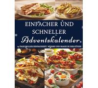 Einfacher und Schneller Adventskalender: 24 einfache Rezepte - Ein Adventskalender voller Genuss, Wärme und festlicher Leichtigkeit