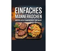 Einfaches Männerkochen: Einfache schnelle Gerichte ohne Erfahrung